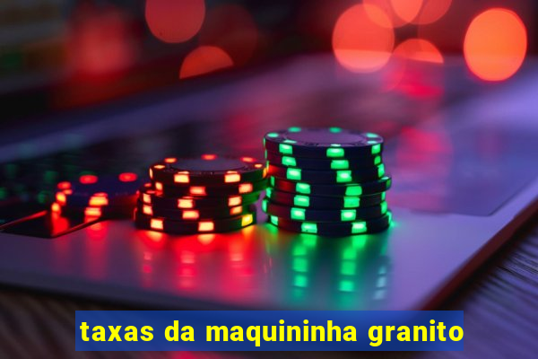 taxas da maquininha granito